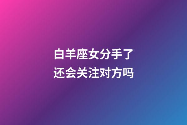 白羊座女分手了还会关注对方吗-第1张-星座运势-玄机派