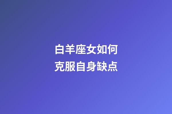 白羊座女如何克服自身缺点-第1张-星座运势-玄机派