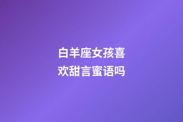 白羊座女孩喜欢甜言蜜语吗-第1张-星座运势-玄机派