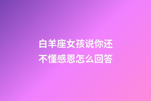 白羊座女孩说你还不懂感恩怎么回答-第1张-星座运势-玄机派