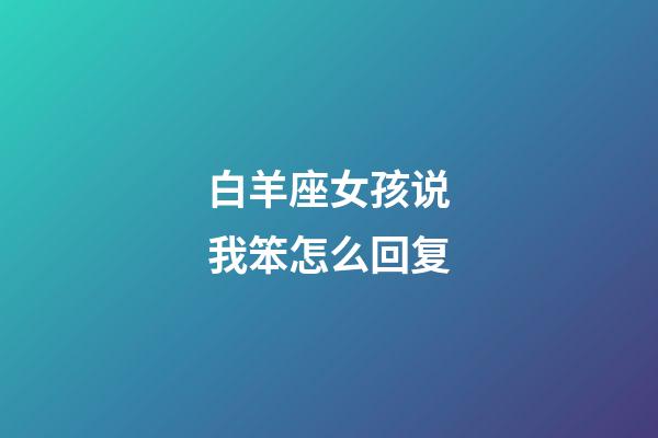 白羊座女孩说我笨怎么回复-第1张-星座运势-玄机派