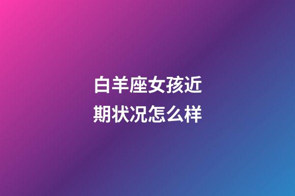 白羊座女孩近期状况怎么样-第1张-星座运势-玄机派