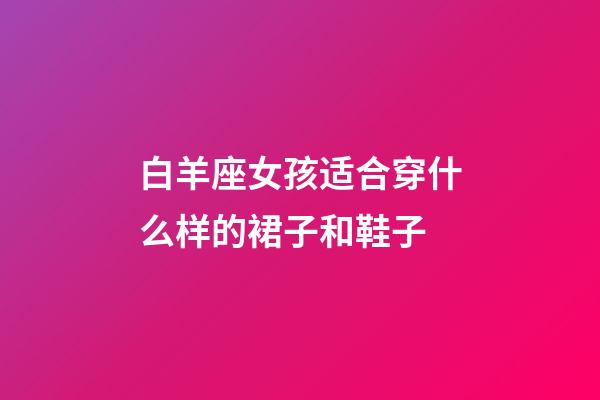 白羊座女孩适合穿什么样的裙子和鞋子-第1张-星座运势-玄机派