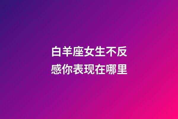 白羊座女生不反感你表现在哪里-第1张-星座运势-玄机派