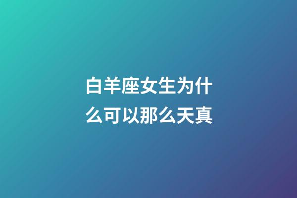 白羊座女生为什么可以那么天真-第1张-星座运势-玄机派