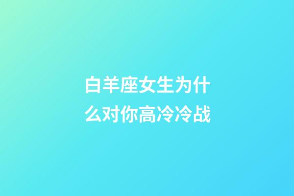 白羊座女生为什么对你高冷冷战-第1张-星座运势-玄机派