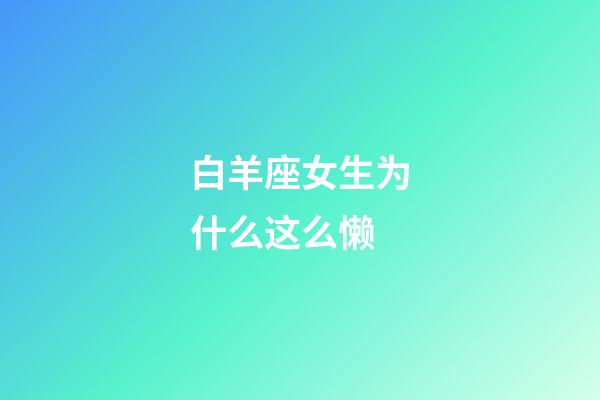 白羊座女生为什么这么懒-第1张-星座运势-玄机派