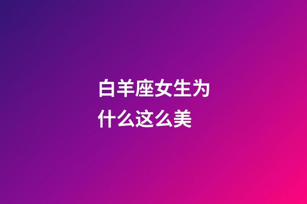 白羊座女生为什么这么美-第1张-星座运势-玄机派