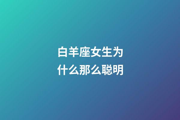 白羊座女生为什么那么聪明-第1张-星座运势-玄机派