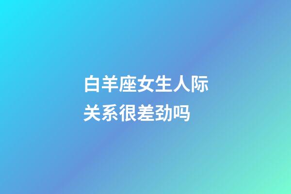 白羊座女生人际关系很差劲吗-第1张-星座运势-玄机派