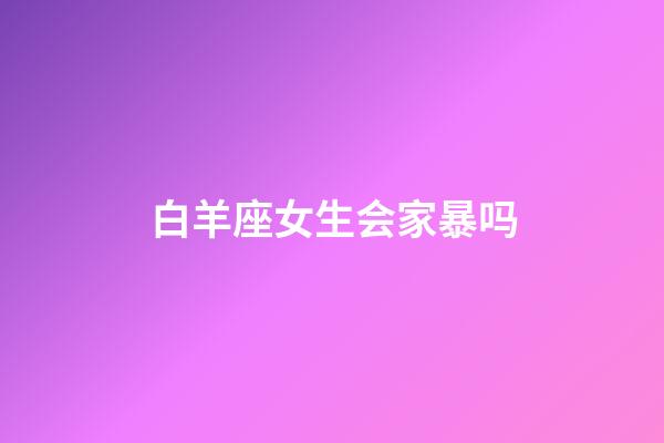 白羊座女生会家暴吗-第1张-星座运势-玄机派