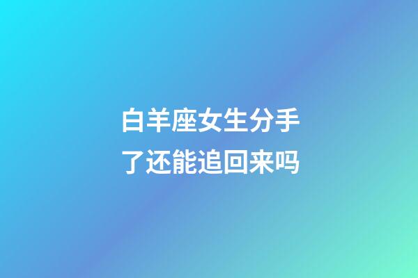 白羊座女生分手了还能追回来吗-第1张-星座运势-玄机派