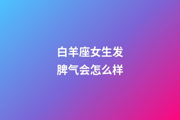 白羊座女生发脾气会怎么样