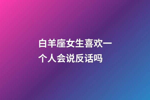 白羊座女生喜欢一个人会说反话吗-第1张-星座运势-玄机派