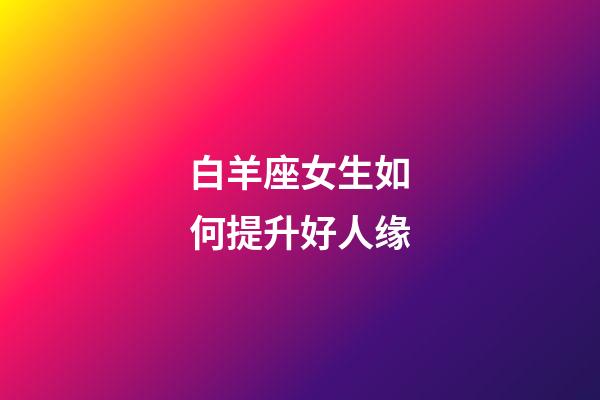 白羊座女生如何提升好人缘-第1张-星座运势-玄机派