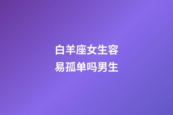 白羊座女生容易孤单吗男生-第1张-星座运势-玄机派