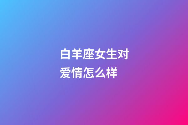 白羊座女生对爱情怎么样-第1张-星座运势-玄机派