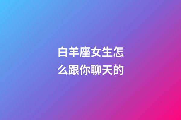 白羊座女生怎么跟你聊天的-第1张-星座运势-玄机派