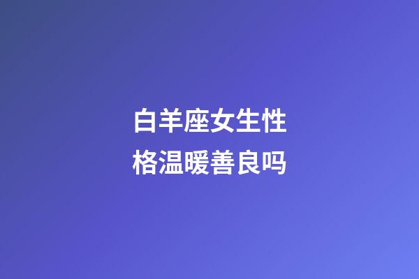 白羊座女生性格温暖善良吗-第1张-星座运势-玄机派