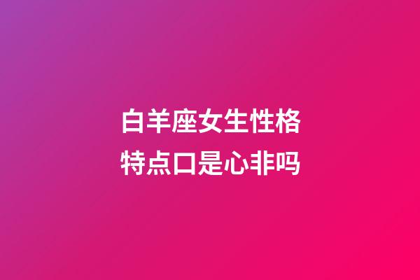 白羊座女生性格特点口是心非吗-第1张-星座运势-玄机派