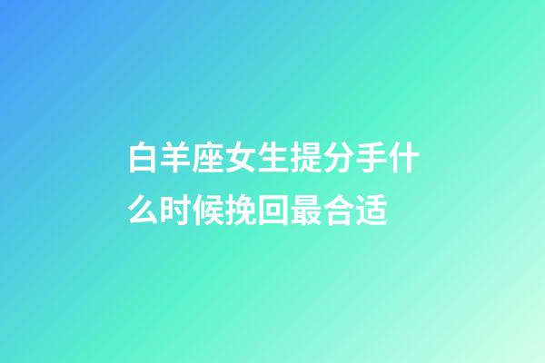 白羊座女生提分手什么时候挽回最合适-第1张-星座运势-玄机派