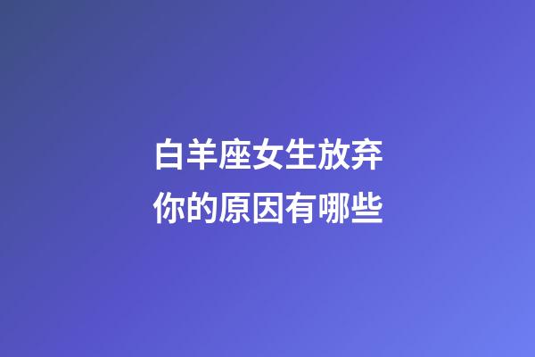 白羊座女生放弃你的原因有哪些-第1张-星座运势-玄机派