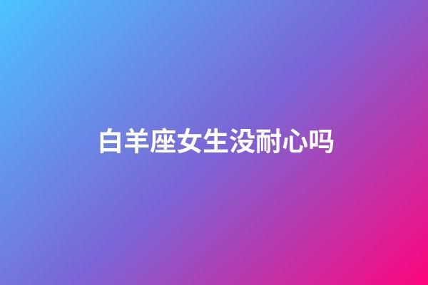 白羊座女生没耐心吗-第1张-星座运势-玄机派