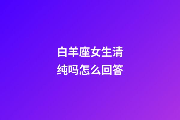 白羊座女生清纯吗怎么回答-第1张-星座运势-玄机派