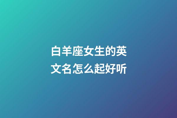 白羊座女生的英文名怎么起好听-第1张-星座运势-玄机派