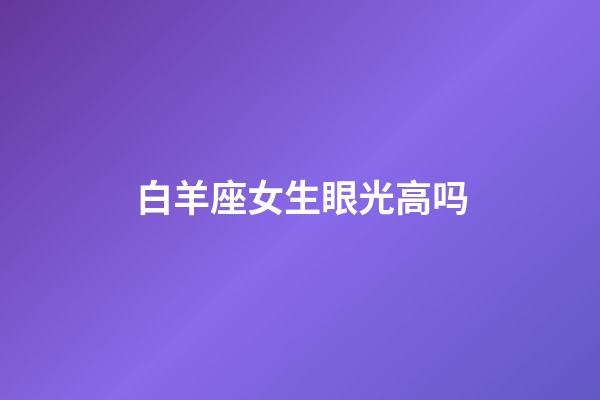 白羊座女生眼光高吗-第1张-星座运势-玄机派