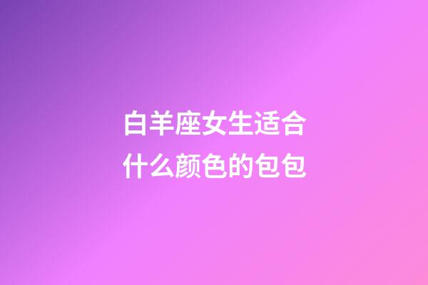 白羊座女生适合什么颜色的包包-第1张-星座运势-玄机派