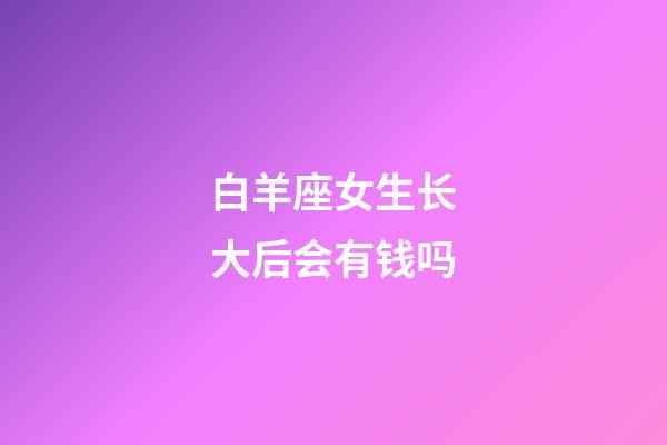 白羊座女生长大后会有钱吗-第1张-星座运势-玄机派