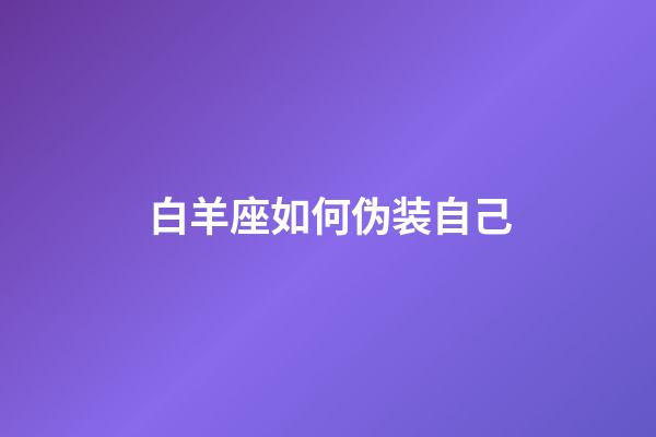 白羊座如何伪装自己-第1张-星座运势-玄机派