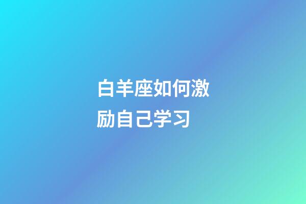 白羊座如何激励自己学习-第1张-星座运势-玄机派