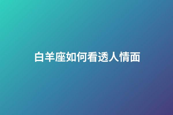 白羊座如何看透人情面-第1张-星座运势-玄机派