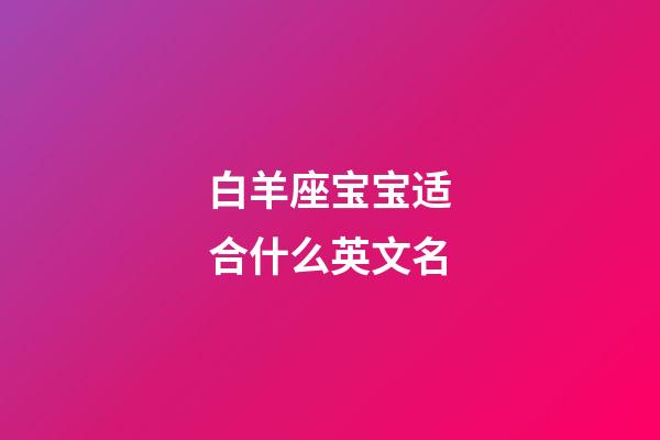 白羊座宝宝适合什么英文名-第1张-星座运势-玄机派