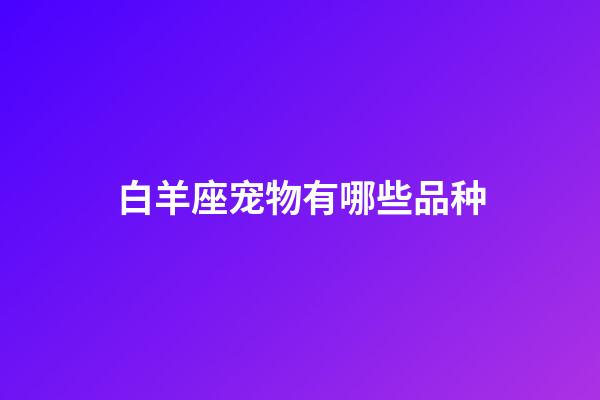 白羊座宠物有哪些品种-第1张-星座运势-玄机派