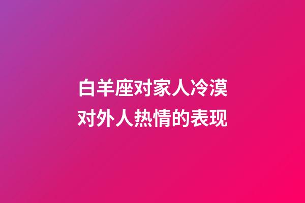 白羊座对家人冷漠对外人热情的表现-第1张-星座运势-玄机派