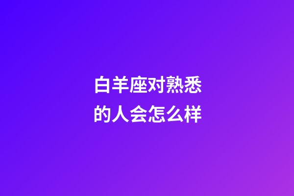 白羊座对熟悉的人会怎么样-第1张-星座运势-玄机派