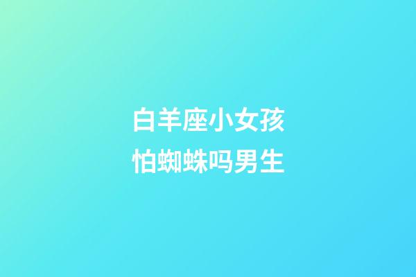 白羊座小女孩怕蜘蛛吗男生-第1张-星座运势-玄机派