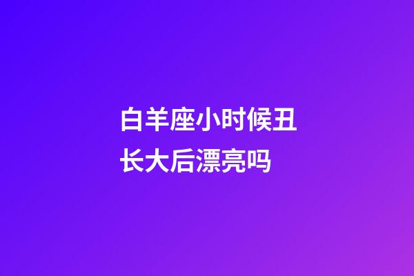 白羊座小时候丑长大后漂亮吗-第1张-星座运势-玄机派