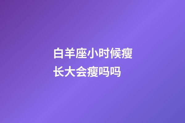 白羊座小时候瘦长大会瘦吗吗-第1张-星座运势-玄机派