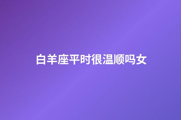 白羊座平时很温顺吗女-第1张-星座运势-玄机派