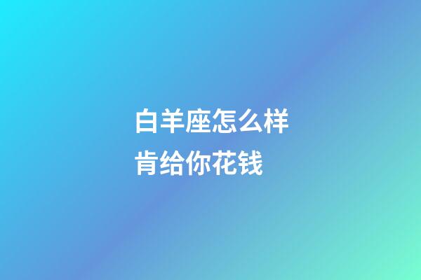 白羊座怎么样肯给你花钱-第1张-星座运势-玄机派