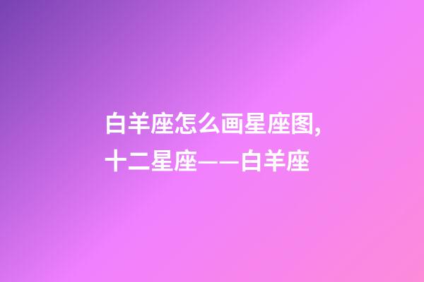白羊座怎么画星座图,十二星座——白羊座-第1张-观点-玄机派