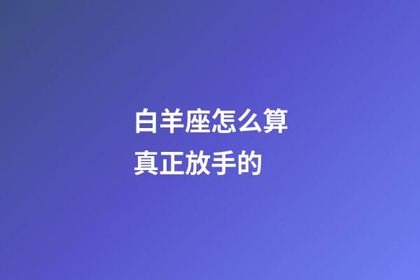 白羊座怎么算真正放手的-第1张-星座运势-玄机派
