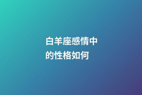 白羊座感情中的性格如何-第1张-星座运势-玄机派