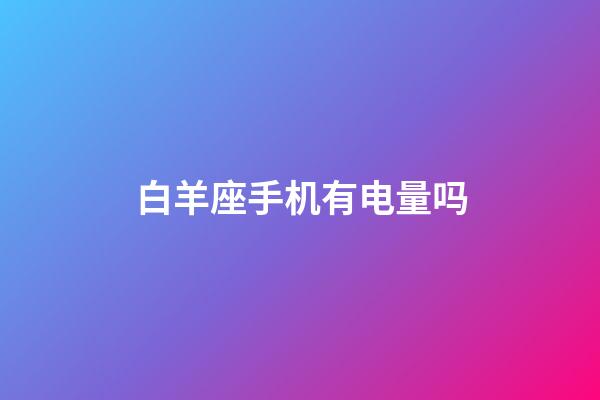 白羊座手机有电量吗-第1张-星座运势-玄机派