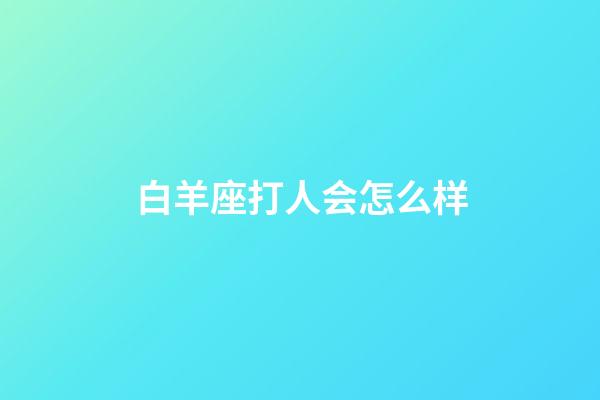 白羊座打人会怎么样-第1张-星座运势-玄机派