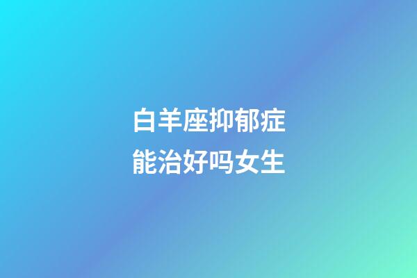 白羊座抑郁症能治好吗女生-第1张-星座运势-玄机派